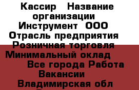 Кассир › Название организации ­ Инструмент, ООО › Отрасль предприятия ­ Розничная торговля › Минимальный оклад ­ 19 000 - Все города Работа » Вакансии   . Владимирская обл.,Владимир г.